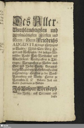 Des Aller-Durchlauchtigsten und Großmächtigsten Fürsten und Herrn, Herrn Friedrichs Augusti, Königs, Hertzogens zu Sachsen ... Bestalter Rath und Ambts-Hauptmann zu Budißin. Ich Caspar Christoph von Nostitz ... Entbiethe ... Graffen, Herren, Prälaten ... wegen säumiger Abtragung derer Bier-Steuern : [Geben auff dem Churflürstlichen Sächsischen Schloß zu Budißin am 2. Octobris Anno. 1708.]