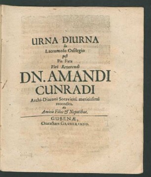 Urna Diurna In Lacrumoso Ossilegio post Pia Fata Viri Reverendi Dn. Amandi Cunradi Archi-Diaconi Soraviens. meritissimi recondita