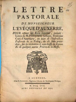 Lettre Pastorale De Monseigneur L'Evêque D'Auxerre, Pour réfuter un Ecrit imprimé, intitulé: Lettre de M. Philopald de la Haye, Trésorier Curé d'Appoigny, au sujet de l'Instruction Pastorale de ce Prélat, du 18. Juin précédent, sur la récitation à voix-basse du Canon & de quelques autres Prières de la Messe