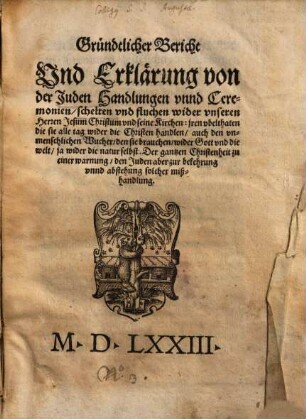 Gründtlicher Bericht vnd Erklärung von der Juden Handlungen vnnd Ceremonien, schelten vnd fluchen wider vnseren Herrn Jesum Christum ...