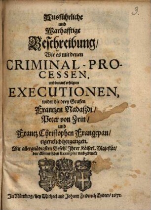 Ausführliche ... Beschreibung, Wie es mit denen Criminal-Processen ... wider die drey Grafen Frantzen Nadaßdi, Peter von Zrin und Frantz Christophen Frangepan ... hergangen ...