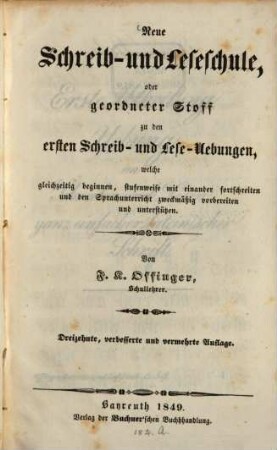 Neue Schreib- und Leseschule : oder: geordneter Stoff zu den ersten Schreib- und Lese-Uebungen, welche gleichzeitig beginnen, stufenweise mit einander fortschreiten und den Sprachunterricht zweckmäßig vorbereiten und unterstützen