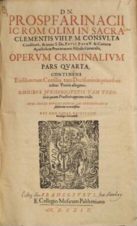 Dn. Prosp(eri) Farinacii I.C. Rom. ... Opervm Criminalivm Pars ... : cum indice duplici ..., 4. Continens Eiusdem tum Consilia, tum Decisiones in prioribus tribus Tomis allegatas ...
