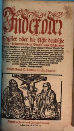 Der ... Teil aller Bücher und Schrifften des thewren, seligen Mans Gottes Doct. Mart. Lutheri, [9]. Index oder Register uber die Acht deudsche Tomos, Ersten und andern Drucks aller Bücher und Schrifften des thewren und seligen Mans Gottes Doctor Martini Lutheri