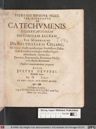 De Catechumenis Dissertationem Historicam Sacram Sub Moderamine Dn. Balthasaris Cellarii, SS. Theol. Doct. ... Publice examinandam proponit Autor Iustus Druffel Hildesia Saxo. Ad D. Iulii In Novi Iulei Auditorio Maiori