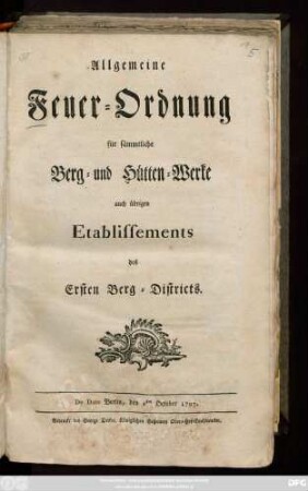 Allgemeine Feuer-Ordnung für sämmtliche Berg- und Hütten-Werke, auch übrigen Etablissements des Ersten Berg-Districts : De Dato Berlin, den 1sten October 1797