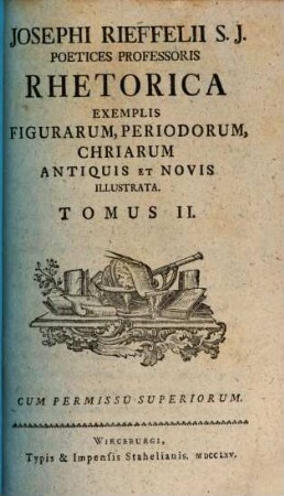 Josephi Rieffelii S. J. Poetices Professoris Rhetorica Exemplis Figurarum, Periodorum, Chriarum Antiquis Et Novis Illustrata : ab amica literarum manu typis donata. 2