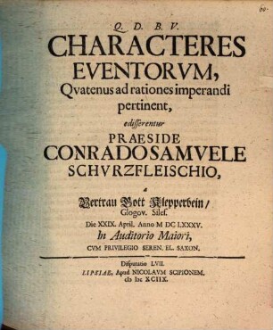 Characteres Eventorum, Quatenus ad rationes imperandi pertinent, edisserentur Praeside Conrado Samuele Schurzfleischio, a Vertrau Gott Klepperbein, Glogov. Siles. Die XXIX. April. Anno MDCLXXXV. In Auditorio Maiori