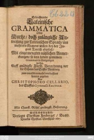 Erleichterte Lateinische Grammatica Oder Kurtze/ doch zulängliche Anweisung zur Lateinischen Sprach/ üm mehrern Nutzens willen bey der Jugend Teutsch abgefast ...