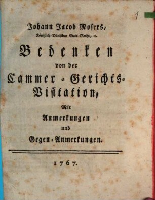 Johann Jacob Moser, Königlich-Dänischen Etats-Raths, [et]c. Bedenken von der Cammer-Gerichts-Visitation : Mit Anmerkungen und Gegen-Anmerkungen