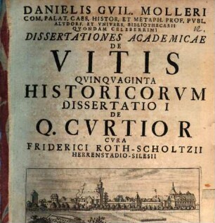 Danielis Gvil. Molleri Com. Palat. Caes. Histor. Et Metaph. Prof. Pvbl. Altdorf. Et Vnivers. Bibliothecarii Qvondam Celeberrimi Dissertationes Academicae De Vitis Qvinqvaginta Historicorvm Dissertatio ..., 1. Dissertatio 1 De Q. Cvrtio R.