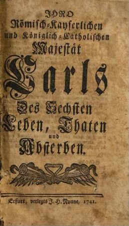 Ihro Römisch-Kayserlichen und Königlich-Catholischen Majestät Carls Des Sechsten Leben, Thaten und Absterben