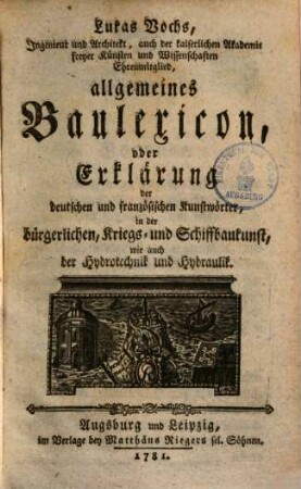 Lukas Vochs allgemeines Baulexicon oder Erklärung der deutschen und französischen Kunstwörter in der bürgerlichen Kriegs- und Schiffbaukunst, wie auch der Hydrotechnik und Hydraulik