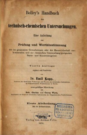 Bolley's Handbuch der technisch-chemischen Untersuchungen : eine Anleitung zur Prüfung und Werthbestimmung der im gesammten Gewerbswesen oder der Hauswirthschaft vorkommenden und zur chemischen Untersuchung geeigneten Natur- und Kunsterzeugnisse. 1