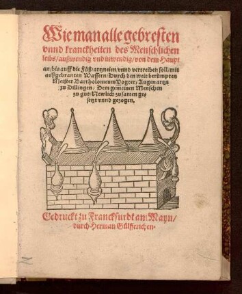 Wie man alle gebresten vnnd kranckheiten des Menschlichen leibs, außwendig und inwendig, von dem Haupt an, bis auff die Füß, artzneien vnnd vertreiben soll, mit ausgebranten Wassern