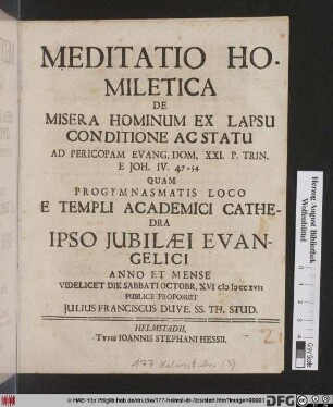 Meditatio Homiletica De Misera Hominum Ex Lapsu Conditione Ac Statu Ad Pericopam Evang. Dom. XXI. P. Trin. E Joh. IV. 47 - 54 : Quam Progymnasmatis Loco E Templi Academici Cathedra Ipso Iubilaei Evangelici... Octobr. XVI. MDCCXVII