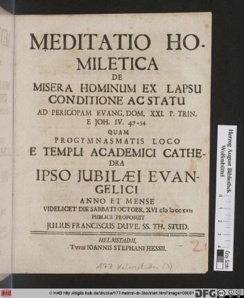 Meditatio Homiletica De Misera Hominum Ex Lapsu Conditione Ac Statu Ad Pericopam Evang. Dom. XXI. P. Trin. E Joh. IV. 47 - 54 : Quam Progymnasmatis Loco E Templi Academici Cathedra Ipso Iubilaei Evangelici... Octobr. XVI. MDCCXVII