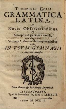Theophili Golii Grammatica latina : & novis observationibus, & adscriptis ad pleraque exempla ... aucta ; in usum Gymnasii Argentoratensis