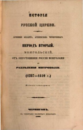 Istorïja russkoj cerkvi : sočinenie Filareta, archiepiskopa Černigovskago. 2, Perïod vtoroj, mongolʹskïj, ot opustošenïja Rossïi mongolami do razdělenija mitropolïi (1237-1410 g.)