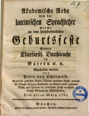Akademische Rede von der lateinischen Sprachlehre : welche an dem höchsterfreulichen Geburtsfeste Seiner Churfürstl. Durchleucht in Baiern [et]c. [et]c. Abgehalten worden