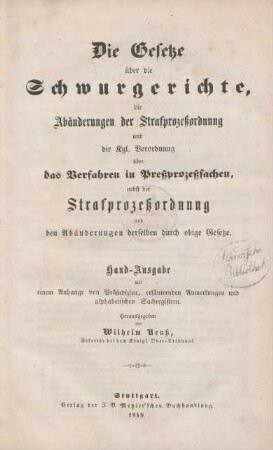 Die Gesetze über die Schwurgerichte, die Abänderungen der Strafprozeßordnung und die Kgl. Verordnung über das Verfahren in Preßprozeßsachen nebst der Strafprozeßordnung und den Abänderungen derselben durch obige Gesetze : Hand-Ausgabe mit einem Anhange von Präjudizien, erläuternden Anmerkungen und alphabetischen Sachregistern
