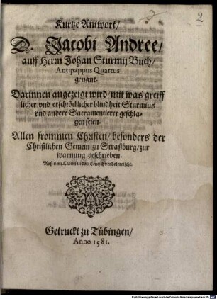 Kurtze Antwort D. Jacobi Andree auff Herrn Johan Sturmii Buch, Antipappus Quartus genant : Darinnen angezeigt wird, mit was greifflicher vnd erschröcklicher blindheit Sturmius vnd andere Sacramentierer geschlagen seien