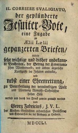 Il Corriere svaligiato : eine Zugabe zu Aelii Laelii gepanzerten Briefen ; worin sehr wichtige und bisher unbekannte Bosheiten ... der Jesuiten entdecket ... = Der geplünderte Jesuiter-Bote