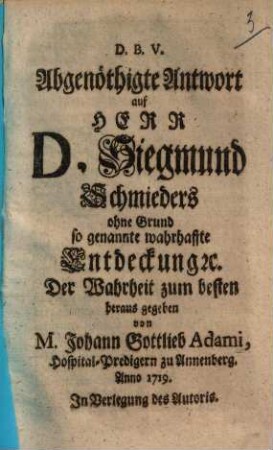 Abgenöthigte Antwort auf Herrn D. Siegmund Schmieders ohne grund so genannte wahrhaffte Entdeckung &c. : Der Wahrheit zum besten herausgegeben