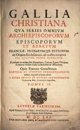 Gallia christiana : qua series omnium archiepiscorum, episcoporum et abbatum Franciae, vicinarumque ditionum, ab origine ecclesiarum ad nostra tempora per quatuor tomos de ducitur ..., 2. - 6 Bl., 682 S., 19 Bl.