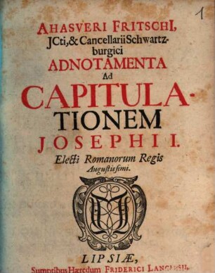 Ahasveri Fritschi, JCti, & Cancellarii Schwartzburgici Adnotamenta Ad Capitulationem Josephi I. Electi Romanorum Regis Augustissimi