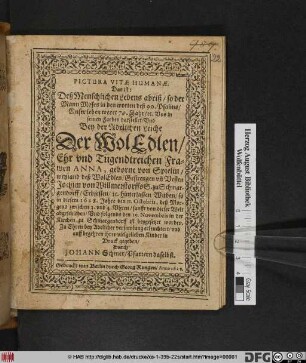 Pictura Vitae Humanae. Das ist: Deß Menschlichen Lebens abriß/ so der Mann Moses in den worten deß 90. Psalms ... Uns ... darstellet : Und Bey der Adelichen Leiche Der ... Frawen Anna, geborne von Spielin/ weyland deß ... Jochim von Willmerstorffs ... hinterlassen Witben/ so in diesem 1628. Jahre den 11. Octobris ... von dieser Welt abgeschieden/ Und folgends den 19. Nouembris in der Kirchen zu Schmargendorff ist beygesetzet worden. ... erleuchtert/ und ... in Druck gegeben