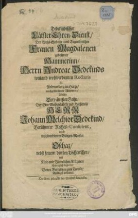 Dedekindischer LätsterEhren-Dienst/ Der ... Frauen Magdalena gebohrner Hammerinn/ Herrn Andreas Dedekinds ... nachgebliebener Wittwen/ Welche Dero älteseter Sohn/ ... Johann Melchior Dedekind/ ... Bürger-Meister in Oschaz/ nebst seinem dritten Töchterchen/ mit Kind- und Väterlichen Trähnen schmerzlich begleitet ...