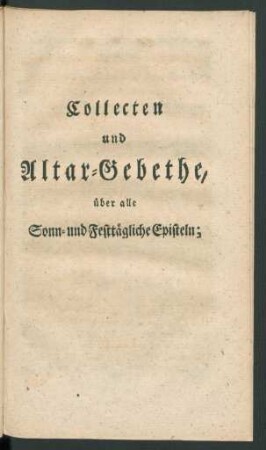 Collecten und Altar-Gebethe, über alle Sonn- und Festtägliche Episteln