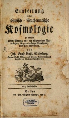 Einleitung in die Physisch-Mathematische Kosmologie : sie enthält einen Auszug aus der allgemeinen Naturlehre, die gemeinnützige Sternkunde, und Erdbeschreibung