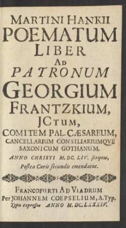 Martini Hankii Poematum Liber Ad Patronum Georgium Frantzkium, JCtum, Comitem Pal. Cæsareum, Cancellarium Consiliariumqve Saxonicum Gothanum