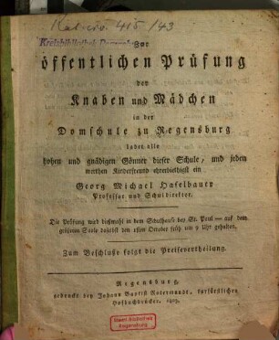 Zur öffentlichen Prüfung der Knaben und Mädchen in der Domschule zu Regensburg ladet alle hohen und gnädigen Gönner dieser Schule, und jeden werthen Kinderfreund ehrerbietigst ein Georg Michael Haselbauer
