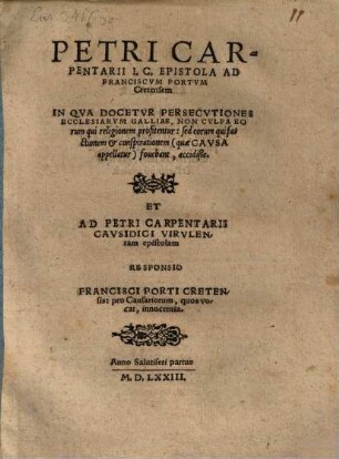 Epistola Ad Franciscum Portum Cretensem In Qua Docetur Persecutiones Ecclesiarum Galliae Non Culpa Eorum qui religionem profitentur ... accidiße : Et Ad Petri Carpentarii Causidici Virulentam epistolam Responsio Francisci Porti Cretensis: pro Causariorum ... innocentia