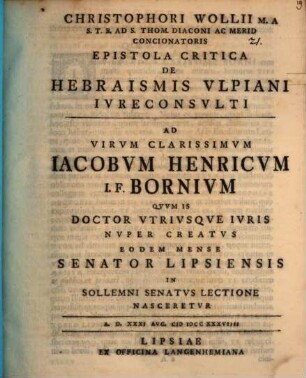 Christophori Wollii M. A. S. T. B. Ad S. Thom. Diaconi ... Epistola Critica De Hebraismis Vlpiani Ivreconsvlti Ad Virvm Clarissimvm Iacobvm Henricvm I. F. Bornivm