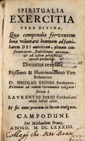 Spiritualia Exercitia Vere Divina : Quae compendio ferventem bonae voluntatis hominem ad familiarem Dei amicitiam, plenam conformitatem, stabilemque unionem, & ad ipsum perfectionis apicem perducunt