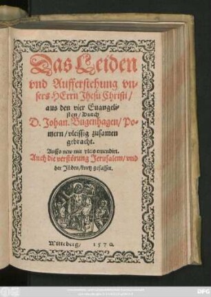 Das Leiden || vnd Aufferstehung vn=||sers HErrn Jhesu Christi/|| aus den vier Euangeli=||sten/ Durch || D. Johan Bugenhagen/ Po=||mern/ vleissig zusamen || gebracht.|| Auffs new mit vleis emendirt.|| Auch die verstörung Jerusalem/ vnd || der Jüden/ kurtz gefasset.||