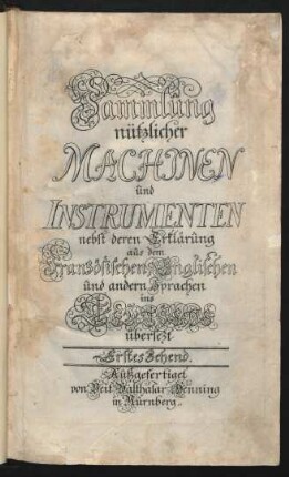Sammlung nützlicher Machinen und Instrumenten nebst deren Erklärung aus dem Französischen, Englischen und andern Sprachen ins Teutsche übersezt : Erstes Zehend ; [Zweytes-Zehend ; Drittes-Zehend ; Viertes-Zehend ; Fünfftes-Zehend]