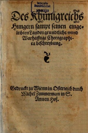 Des Khunigreichs Hungern sampt seinen eingeleibten Landen grundtliche unnd Warhafftige Chorographica beschreybung
