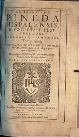 R.P. Ioannis De Pineda Hispalensis, E Societate Iesv Theologi; Commentariorvm In Job, Tomus ..., Alter. Continens Posteriores Commentariorum Libros septem, id est, reliqua quinque & viginti Capita