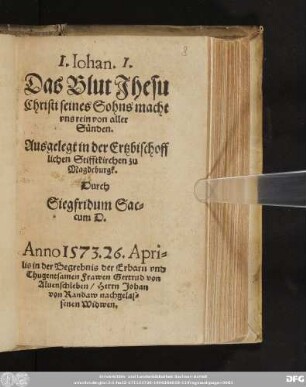 I. Iohan. I. || Das Blut Jhesu || Christi seines Sohns macht || vns rein von aller || Suͤnden. || Ausgelegt in der Ertzbischoff||lichen Stifftkirchen zu || Magdeburgk. || Durch || Siegfridum Sac||cum D. || Anno 1573. 26. Apri=||lis in der Begrebnis der Erbarn vnd || Thugentsamen Frawen Gertrud von || Aluenschleben/ Herrn Johan || von Randaw nachgelas=||senen Widwen.