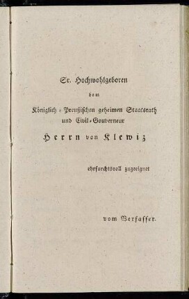 Sr. Hochwohlgeboren dem Königlich-Preußischen geheimen Staatsrath und Civil-Gouverneur Herrn von Klewiz erfurchtsvoll zugeeignet vom Verfasser.