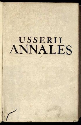 Jacobi Usserii Armachani Annales Veteris Et Novi Testamenti : A Prima Mundi Origine Deducti Usque Ad Extremum Templi Et Reipublicae Judaicae Excidium ; Una Cum Rerum Asiaticarum Et Aegyptiacarum Chronico ; Cum duobus Indicibus quorum primus est Historicus, secundus vero Geographicus ...