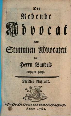 Der redende Advocat dem stummen Advocaten des Herrn Bandels entgegen gesetzt. 3. 1762