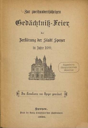 Zur 200 jährigen Gedächtniß-Feier der Zerstörung der Stadt Speyer im Jahre 1689 : Den Bewohnern von Speyer gewidmet