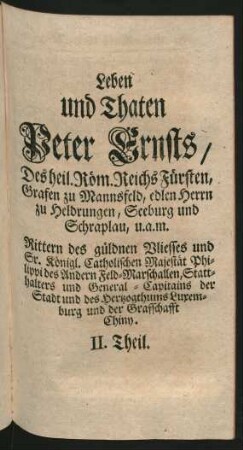 Leben und Thaten Peter Ernsts/ Des heil. Röm. Reichs Fürsten, Grafen zu Mannsfeld, edlen Herrn zu Heldrungen, Seeburg und Schraplau, u.a.m.