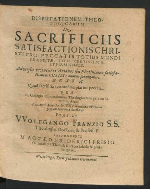 Disputationum Theologicarum De Sacrificiis Satisfactionis Christi Pro Peccatis Totius Mundi Praestitae, Typis Certissimis, Et Firmissimis. Adversus recentiores Arianos seu Photinianos satisfactionem Christi omnem pernegantes. Sexta : Quod sacrificia suo modo expiarint peccata